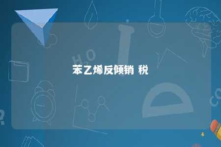 苯乙烯反倾销 税