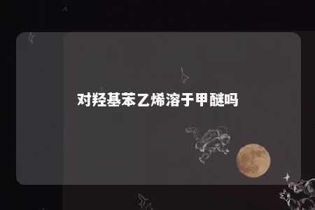 对羟基苯乙烯溶于甲醚吗