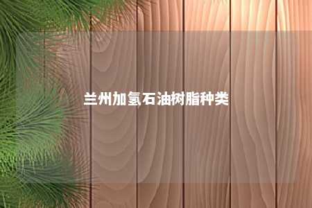 兰州加氢石油树脂种类