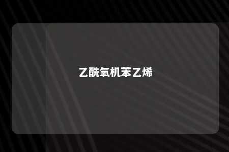 乙酰氧机苯乙烯