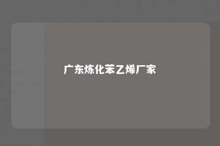 广东炼化苯乙烯厂家