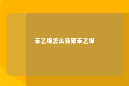 苯乙烯怎么变聚苯乙烯