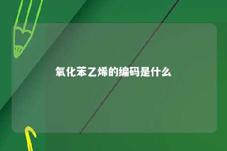 氧化苯乙烯的编码是什么