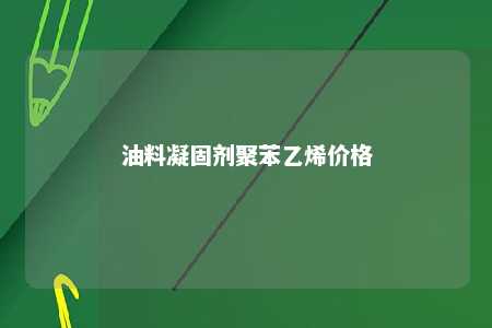 油料凝固剂聚苯乙烯价格
