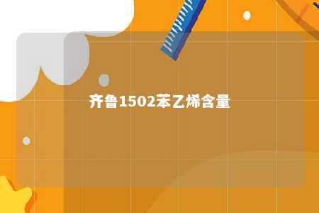 齐鲁1502苯乙烯含量