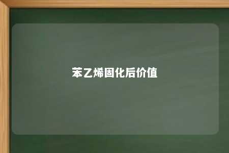 苯乙烯固化后价值