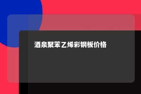 酒泉聚苯乙烯彩钢板价格