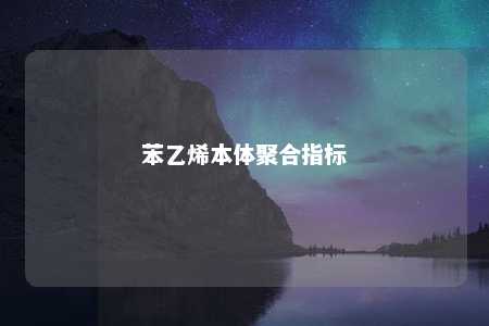 苯乙烯本体聚合指标