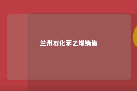 兰州石化苯乙烯销售