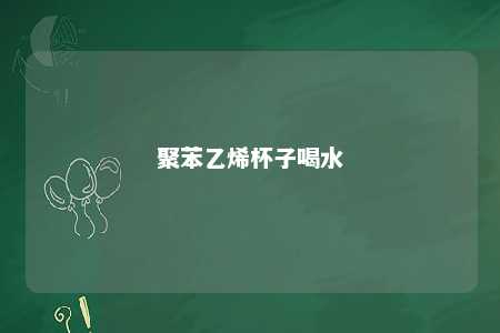 聚苯乙烯杯子喝水