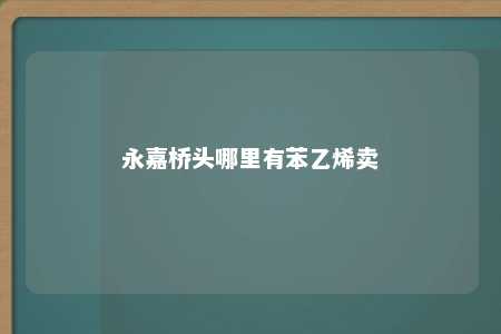 永嘉桥头哪里有苯乙烯卖