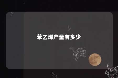 苯乙烯产量有多少