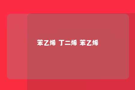 苯乙烯 丁二烯 苯乙烯