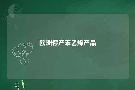 欧洲停产苯乙烯产品