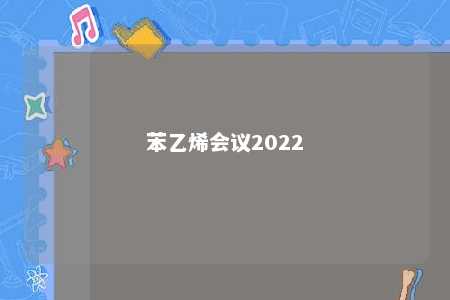 苯乙烯会议2022