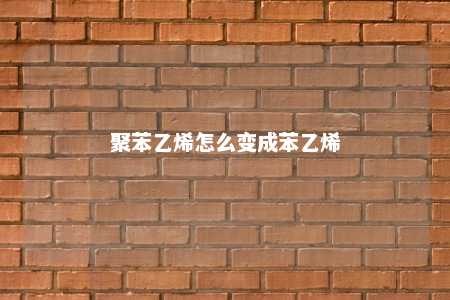 聚苯乙烯怎么变成苯乙烯