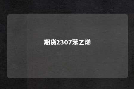 期货2307苯乙烯
