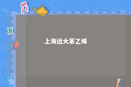 上海远大苯乙烯
