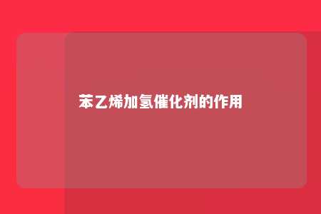 苯乙烯加氢催化剂的作用