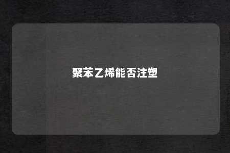 聚苯乙烯能否注塑
