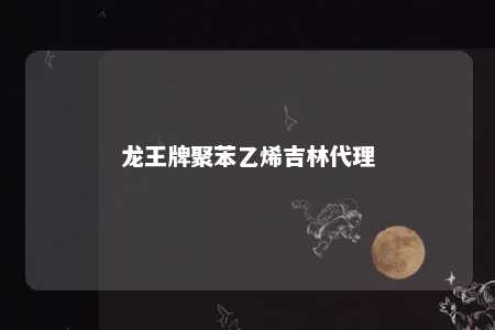 龙王牌聚苯乙烯吉林代理