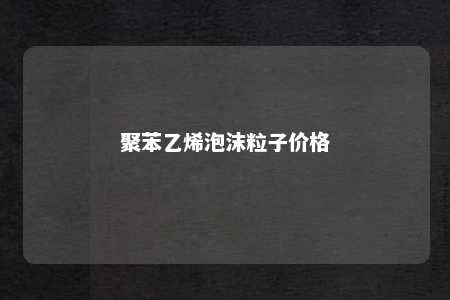 聚苯乙烯泡沫粒子价格