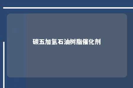 碳五加氢石油树脂催化剂