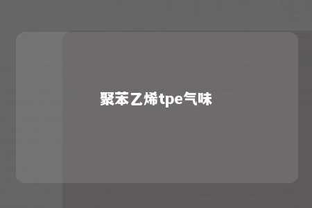 聚苯乙烯tpe气味