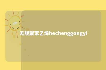 无规聚苯乙烯hechenggongyi
