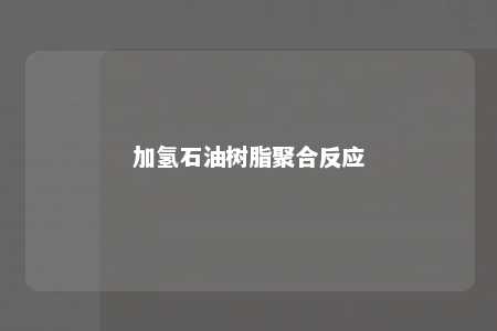加氢石油树脂聚合反应