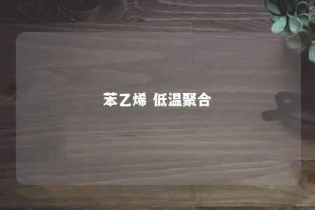 苯乙烯 低温聚合