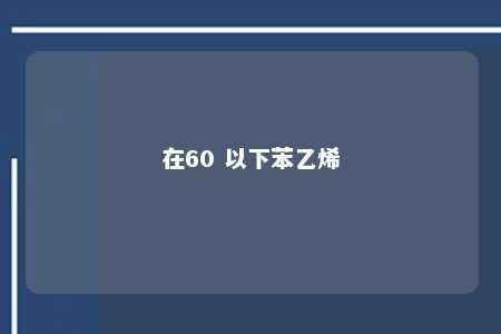 在60 以下苯乙烯