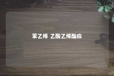 苯乙烯 乙酸乙烯酯应