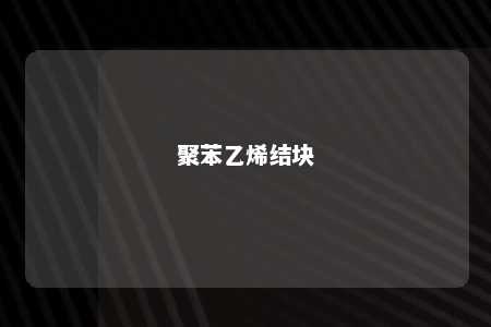 聚苯乙烯结块