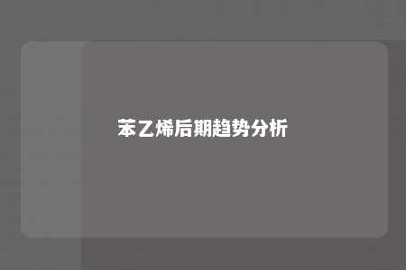 苯乙烯后期趋势分析