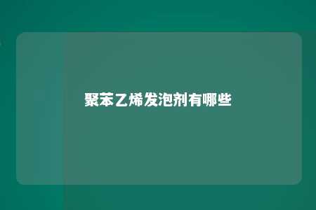 聚苯乙烯发泡剂有哪些
