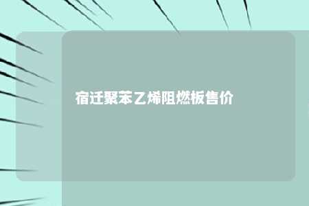 宿迁聚苯乙烯阻燃板售价