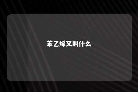 苯乙烯又叫什么