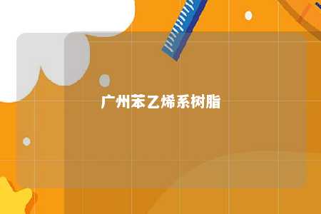 广州苯乙烯系树脂