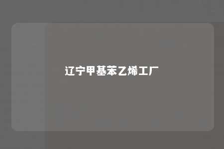 辽宁甲基苯乙烯工厂