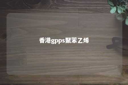 香港gpps聚苯乙烯
