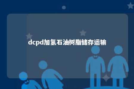 dcpd加氢石油树脂储存运输