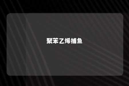 聚苯乙烯捕鱼