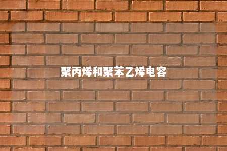 聚丙烯和聚苯乙烯电容