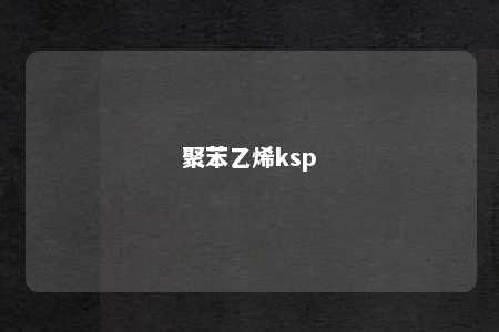 聚苯乙烯ksp