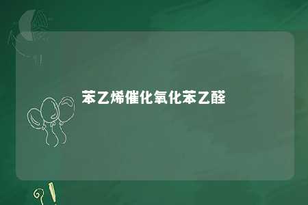 苯乙烯催化氧化苯乙醛