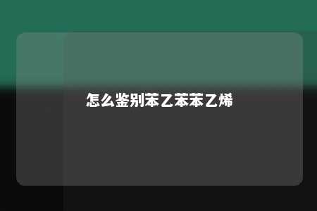 怎么鉴别苯乙苯苯乙烯