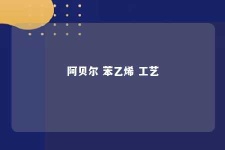 阿贝尔 苯乙烯 工艺