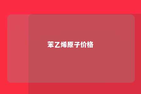 苯乙烯原子价格