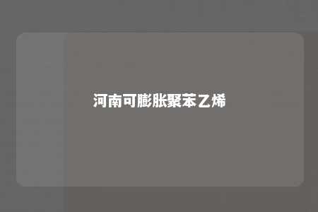 河南可膨胀聚苯乙烯